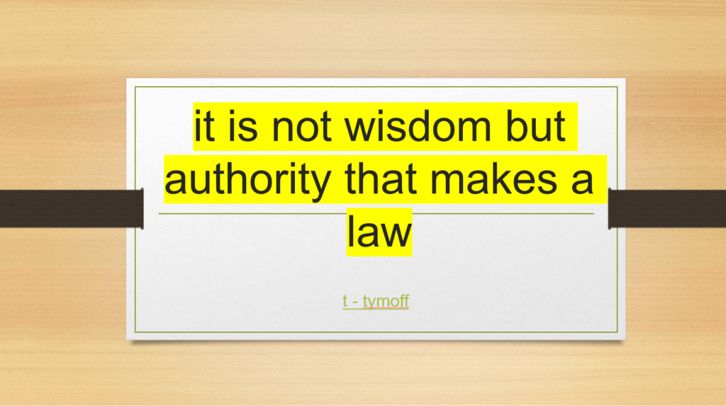 it is not wisdom but authority that make a law