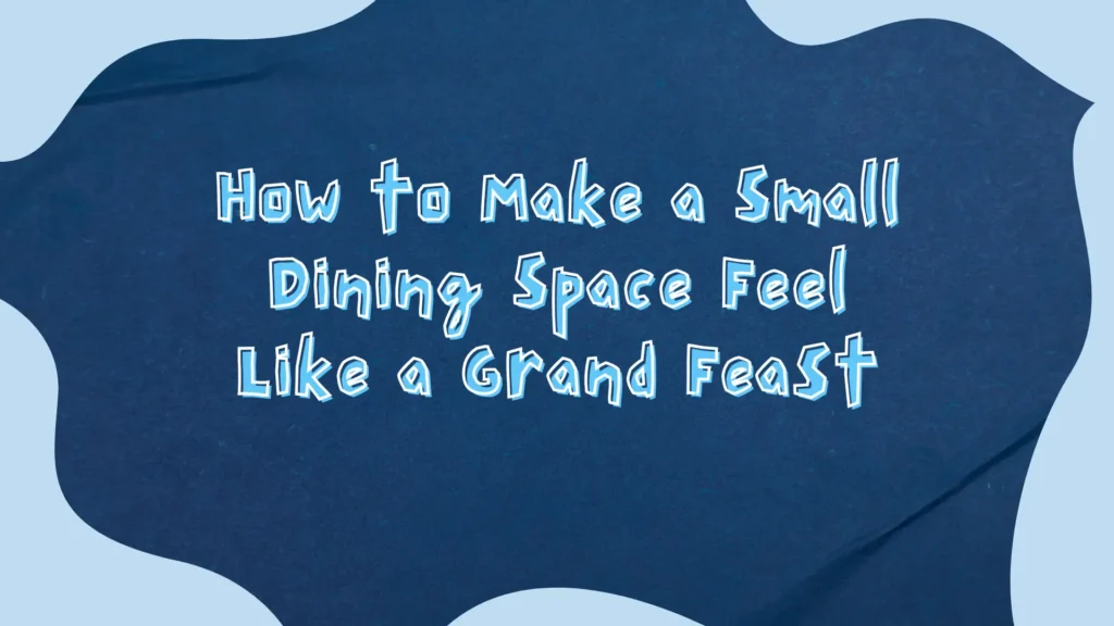 How to Make a Small Dining Space Feel Like a Grand Feast