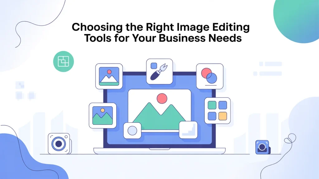 Choosing the Right Image Editing Tools for Your Business Needs